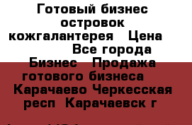 Готовый бизнес островок кожгалантерея › Цена ­ 99 000 - Все города Бизнес » Продажа готового бизнеса   . Карачаево-Черкесская респ.,Карачаевск г.